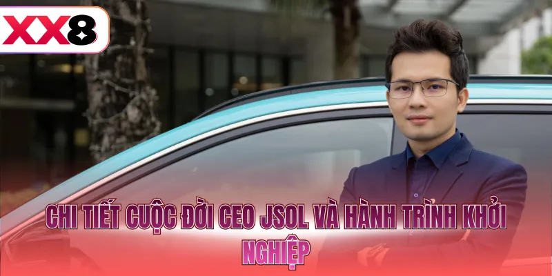 Chi tiết cuộc đời CEO JSOL và hành trình khởi nghiệp