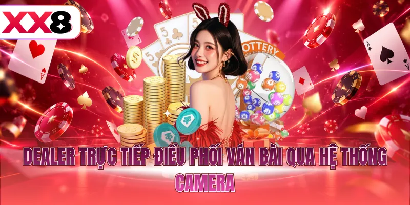Dealer trực tiếp điều phối ván bài qua hệ thống camera