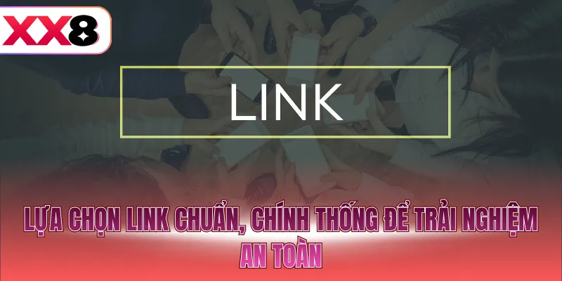 Lựa chọn link chuẩn, chính thống để trải nghiệm an toàn