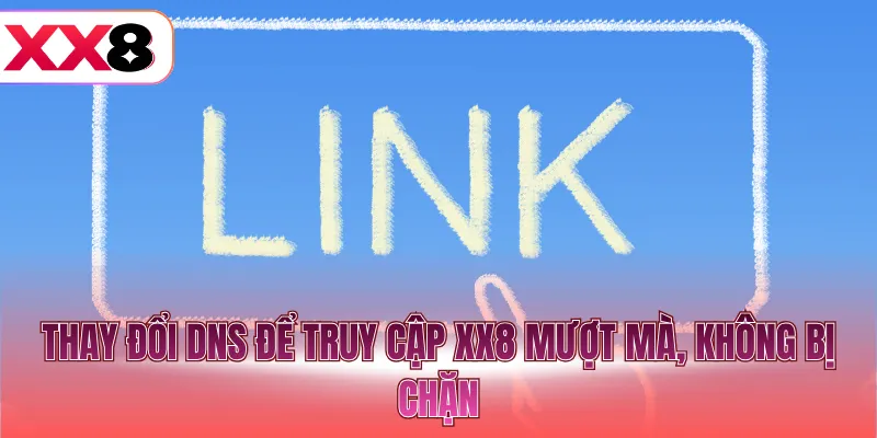 Thay đổi DNS để truy cập XX8 mượt mà, không bị chặn